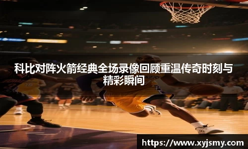 科比对阵火箭经典全场录像回顾重温传奇时刻与精彩瞬间
